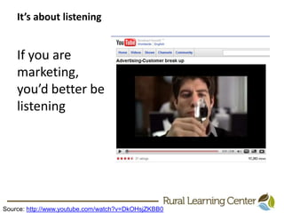 It’s about listeningIf you are marketing, you’d better be listeningSource: http://www.youtube.com/watch?v=DkOHsjZKBB0