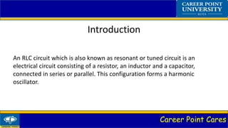 Career Point Cares
Introduction
An RLC circuit which is also known as resonant or tuned circuit is an
electrical circuit c...