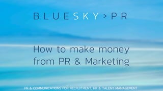 PR & COMMUNICATIONS FOR RECRUITMENT, HR & TALENT MANAGEMENT
How to make money
from PR & Marketing
 
