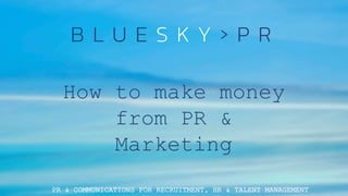 PR & COMMUNICATIONS FOR RECRUITMENT, HR & TALENT MANAGEMENT
How to make money
from PR &
Marketing
 