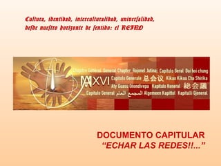 Cultura, identidad, interculturalidad, universalidad,
desde nuestro horizonte de sentido: el REINO

DOCUMENTO CAPITULAR
“ECHAR LAS REDES!!...”

 