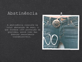 Abstinência A abstinência consiste na total abstenção de sexo, o que fornece 100% protecção da gravidez, assim como das doenças sexualmente transmissíveis.  