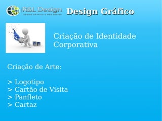 Design Gráfico


               Criação de Identidade
               Corporativa

Criação de Arte:

>   Logotipo
>   Cartão de Visita
>   Panfleto
>   Cartaz
 