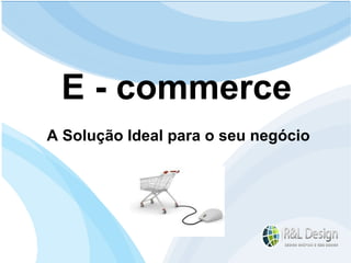Seu cartão de visita e seu ponto de partida na Internet Sites e Blogs: E - commerce A Solução Ideal para o seu negócio 