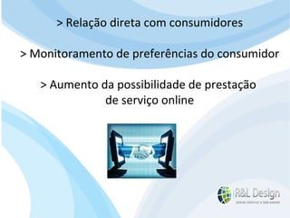 Sites É o modelo tradicional de páginas web. Normalmente tem a home page, um ponto inicial para outras páginas. A comunicação com o leitor normalmente é feita via email. > Relação direta com consumidores > Monitoramento de preferências do consumidor > Aumento da possibilidade de prestação  de serviço online 