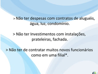 Para que serve um site? A resposta padrão é: Quero divulgar os produtos/serviços da minha empresa e conseguir novos clientes!" >  Não ter despesas com contratos de aluguéis,  água, luz, condomínio. > Não ter Investimentos com instalações,  prateleiras, fachada. > Não ter de contratar muitos novos funcionários  como em uma filial*. 
