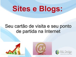 Sites e Blogs: Seu cartão de visita e seu ponto de partida na Internet 