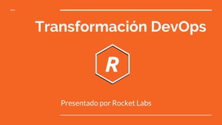 Transformación DevOps
Presentado por Rocket Labs
 