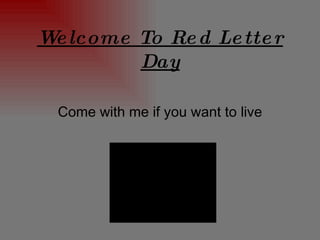 Welcome To Red Letter Day Come with me if you want to live 