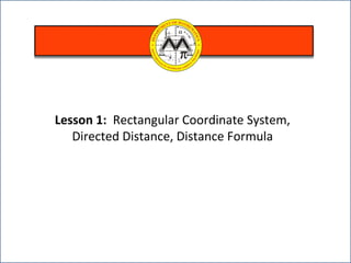 Lesson 1: Rectangular Coordinate System,
Directed Distance, Distance Formula
 
