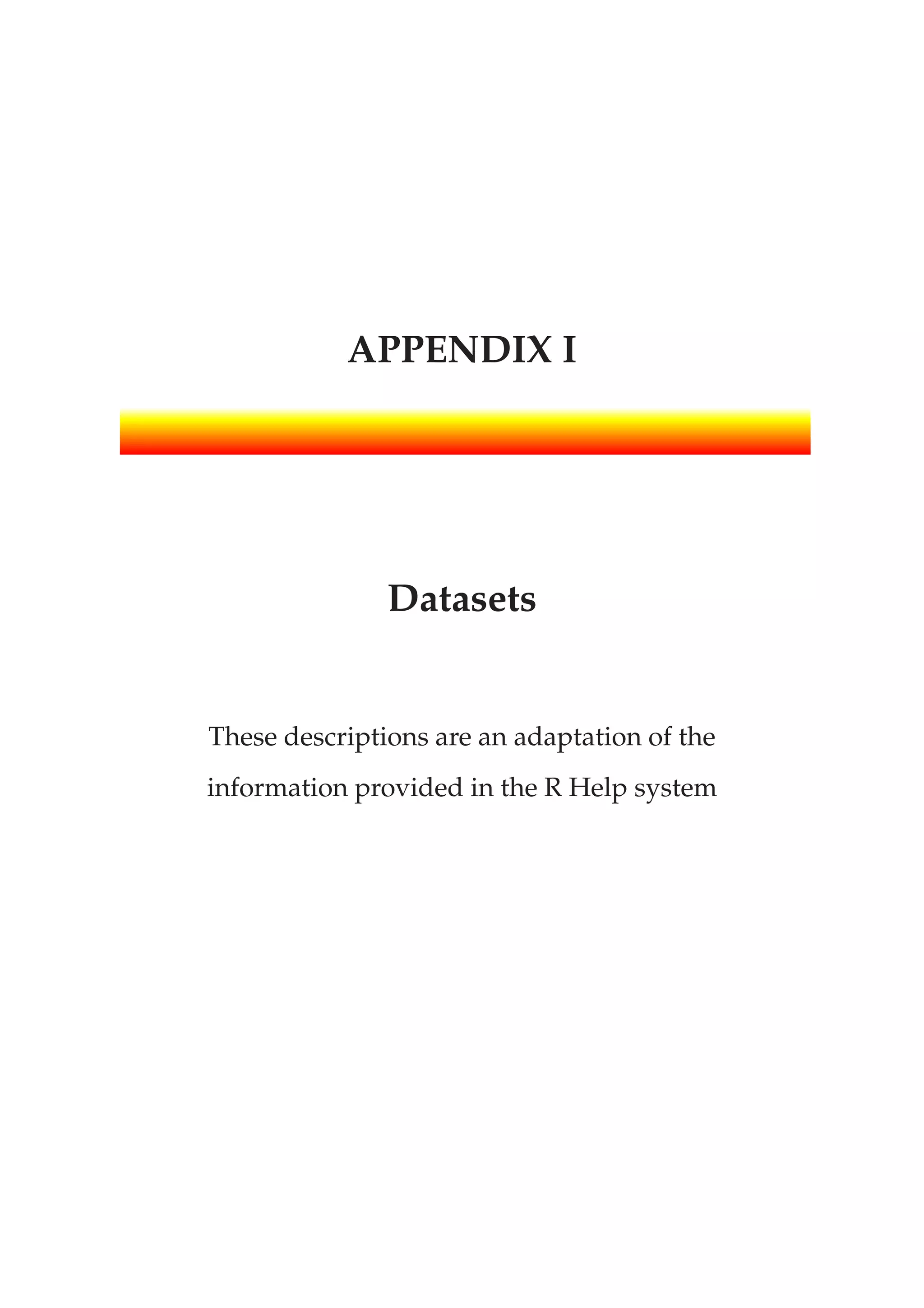 APPENDIX I
Datasets
These descriptions are an adaptation of the
information provided in the R Help system
 