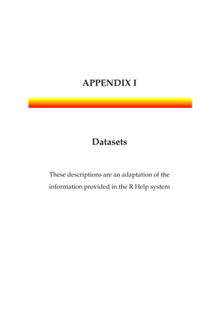 APPENDIX I
Datasets
These descriptions are an adaptation of the
information provided in the R Help system
 