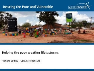 Insuring the Poor and Vulnerable

Helping the poor weather life’s storms
Richard Leftley - CEO, MicroEnsure

 