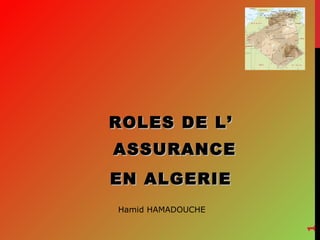 ROLES DE L’
ASSURANCE
EN ALGERIE
1

Hamid HAMADOUCHE

 