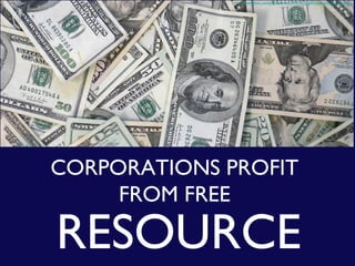 http://www.flickr.com/photos/tracy_olson/61056391/sizes/l/in/photostream/

CORPORATIONS PROFIT
FROM FREE

RESOURCE

 