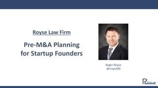 Royse Law Firm
Pre-M&A Planning
for Startup Founders
Roger Royse
@rroyse00
 