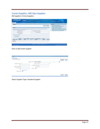 Page 15 
Create Supplier: ABC Idea Supplier 
(N) Suppliers EntrySuppliers 
Click on (B) Create Supplier 
Select Supplier Type: Standard Supplier 
 