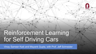 Reinforcement Learning
for Self Driving Cars
Vinay Sameer Kadi and Mayank Gupta, with Prof. Jeff Schneider
 