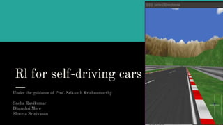 Rl for self-driving cars
Under the guidance of Prof. Srikanth Krishnamurthy
Sneha Ravikumar
Dhanshri More
Shweta Srinivasan
 