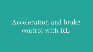 Acceleration and brake
control with RL
 