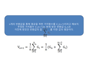n개의 반환값을 통해 평균을 취한 가치함수를 V_(n+1)이라고 해보자.
추정된 가치함수 V_(n+1)는 현재 받은 반환값 G_n과
이전에 받았던 반환값의 합 를 더한 값의 평균이다.
 