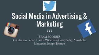 Social Media in Advertising &
Marketing
TEAM FOODIES
Gianfranco Leone, Darius Wideman, Corey Salej, Annabelle
Mazagwu, Joseph Brando
 