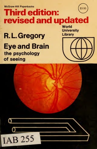 McGraw-Hill Paperbacks
Third edition:
revised and updated
R.L Gregory
World
University
Library
Eye and
the psychology
of seeing
 