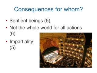 Consequences for whom?
• Sentient beings (5)
• Not the whole world for all actions
(6)
• Impartiality
(5)
 
