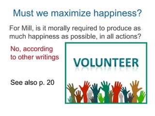 Act vs Rule utilitarianism
A distinction that didn’t exist when Mill was
writing
• AU: moral value of acts judged by utility
of consequences of those (kinds of) acts
• RU: moral value of acts judged by
whether they follow rules; rules judged by
utility of their consequences if generally
accepted and/or followed
 