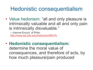 Consequentialism
“whether an act is morally right
depends only on consequences (as
opposed to the …intrinsic nature of the
act or anything that happens before the
act).”
Stanford Encyclopedia of Philosophy on consequentialism:
http://plato.stanford.edu/entries/consequentialism/#ClaUti
 