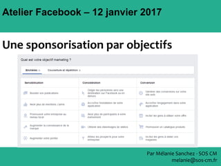 Atelier Facebook – 12 janvier 2017
Par Mélanie Sanchez - SOS CM
melanie@sos-cm.fr
Une sponsorisation par objectifs
 
