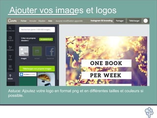Ajouter vos images et logos
Astuce: Ajoutez votre logo en format png et en différentes tailles et couleurs si
possible.
 