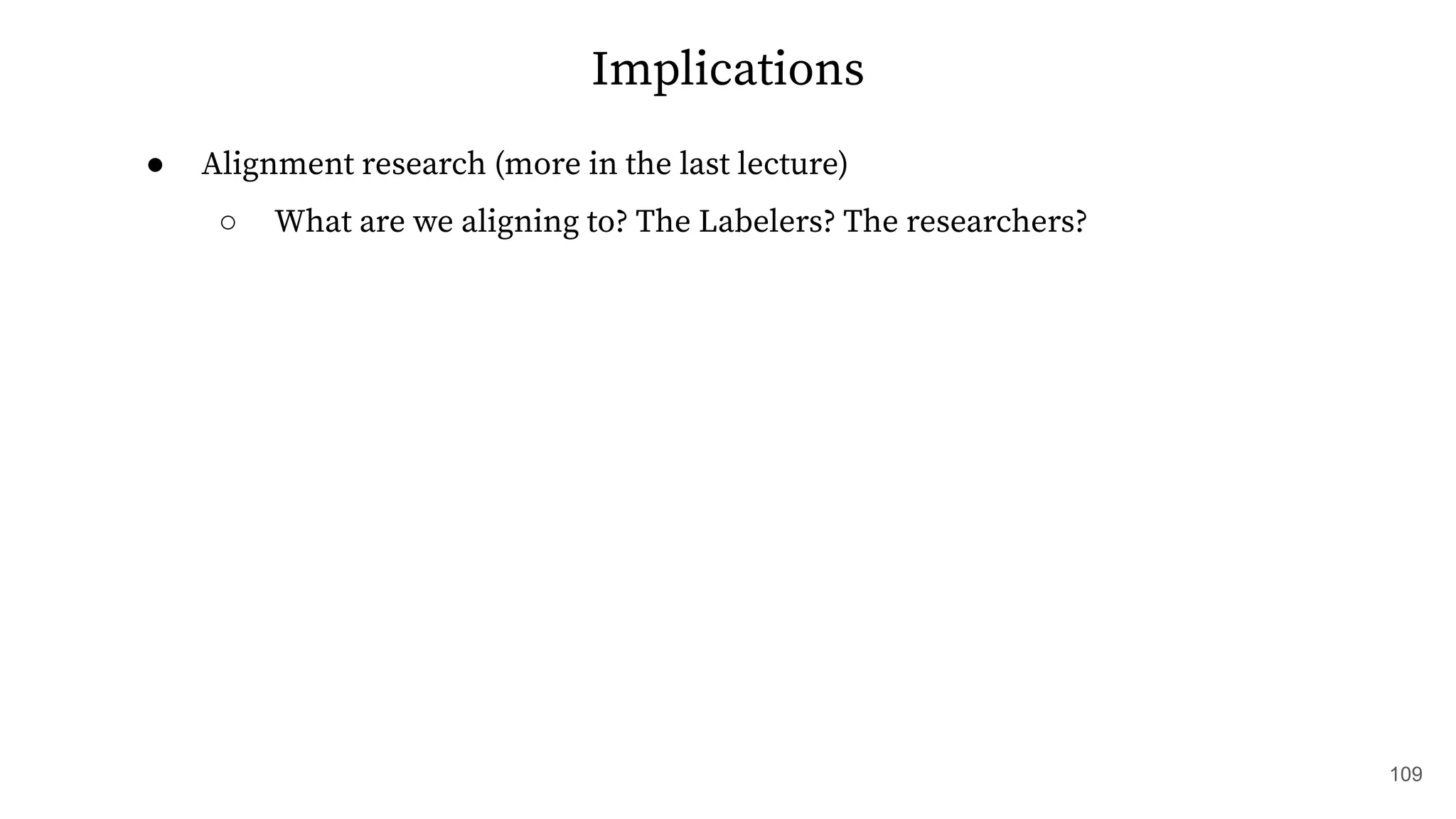 Implications
● Alignment research (more in the last lecture)
○ What are we aligning to? The Labelers? The researchers?
109
 