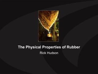 The Physical Properties of Rubber
Rick Hudson
 