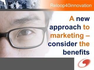 Reloop40innovation

      A new
approach to
 marketing –
consider the
    benefits
 