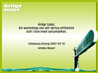 Ärligt talat.
En workshop om att skriva effektivt
    och i ton med varumärket.


      Göteborg Energi 2007 09 19
            Annika Mayer
 