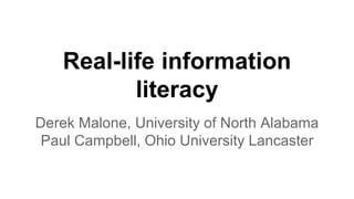 Real-life information
literacy
Derek Malone, University of North Alabama
Paul Campbell, Ohio University Lancaster
 