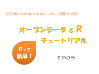 第２回Linked Open Dataハッカソン関西 in 大阪

オープンデータ と

R

チュートリアル
Rって
簡単！

かわはら

 