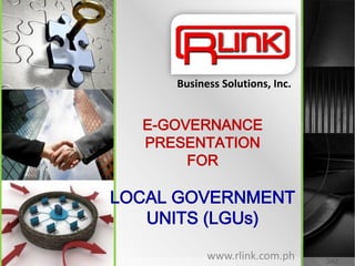 Business Solutions, Inc.


  E-GOVERNANCE
  PRESENTATION
       FOR

LOCAL GOVERNMENT
   UNITS (LGUs)

           www.rlink.com.ph     JAE
 