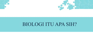 BIOLOGI ITU APA SIH?
 
