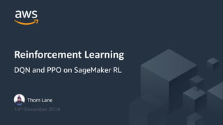 Thom Lane
14th December 2018
Reinforcement Learning
DQN and PPO on SageMaker RL
 