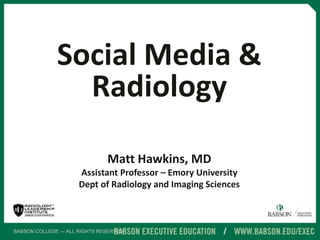 BABSON COLLEGE — ALL RIGHTS RESERVED
Social Media &
Radiology
Matt Hawkins, MD
Assistant Professor – Emory University
Dept of Radiology and Imaging Sciences
 