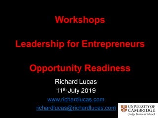 Richard Lucas
11th July 2019
www.richardlucas.com
richardlucas@richardlucas.com
Workshops
Leadership for Entrepreneurs
Opportunity Readiness
 