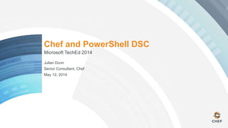 Chef and PowerShell DSC
Microsoft TechEd 2014
Julian Dunn
Senior Consultant, Chef
May 12, 2014
 