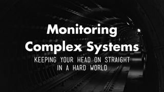 Monitoring
Complex Systems
Keeping Your Head on Straight
in a Hard World
 