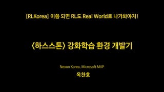 Nexon Korea, Microsoft MVP
옥찬호
<하스스톤> 강화학습 환경 개발기
[RLKorea] 이쯤 되면 RL도 Real World로 나가봐야지!
 