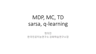 MDP, MC, TD
sarsa, q-learning
정의진
한국인공지능연구소 강화학습연구소장
 
