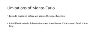 Limitations of Monte-Carlo
• Episode must end before we update the value function.
• It is difficult to train if the envir...