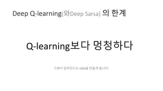 Deep Q-learning(와Deep Sarsa) 의 한계
Q-learning보다 멍청하다
그래서 딥마인드는 DQN을 만들게 됩니다.
 