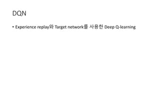 DQN
• Experience replay와 Target network를 사용한 Deep Q-learning
 